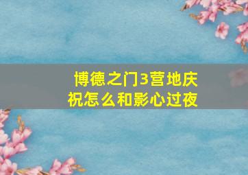 博德之门3营地庆祝怎么和影心过夜