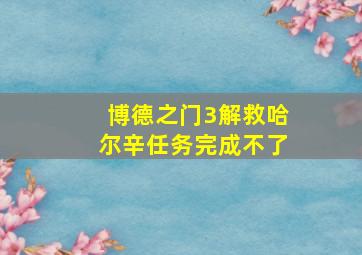 博德之门3解救哈尔辛任务完成不了