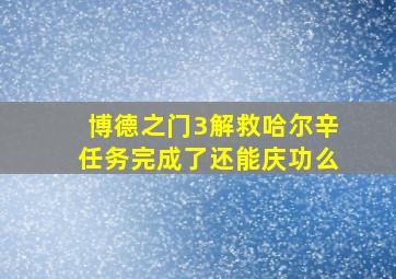 博德之门3解救哈尔辛任务完成了还能庆功么