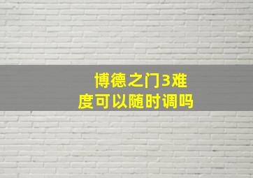 博德之门3难度可以随时调吗