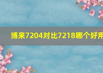 博来7204对比7218哪个好用