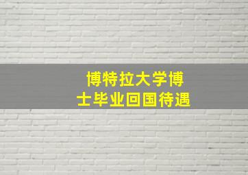 博特拉大学博士毕业回国待遇