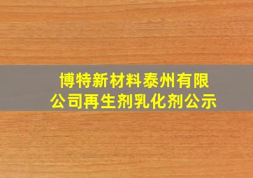 博特新材料泰州有限公司再生剂乳化剂公示