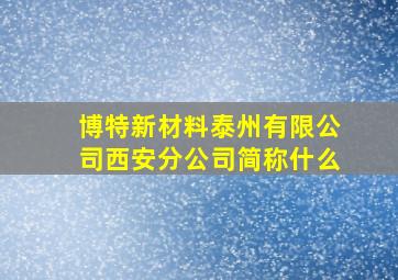 博特新材料泰州有限公司西安分公司简称什么