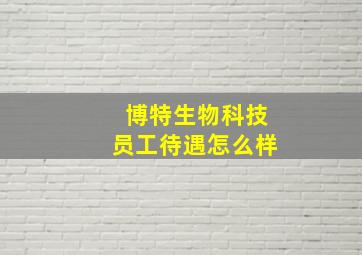 博特生物科技员工待遇怎么样