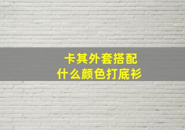 卡其外套搭配什么颜色打底衫