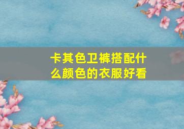 卡其色卫裤搭配什么颜色的衣服好看