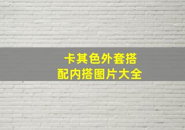 卡其色外套搭配内搭图片大全