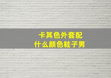 卡其色外套配什么颜色鞋子男