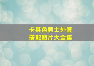 卡其色男士外套搭配图片大全集