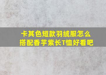 卡其色短款羽绒服怎么搭配香芋紫长T恤好看吧