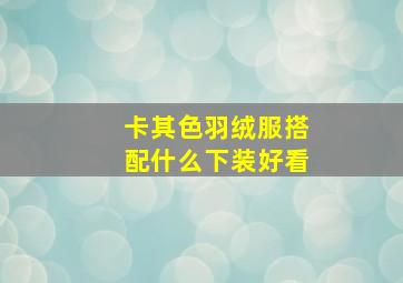 卡其色羽绒服搭配什么下装好看