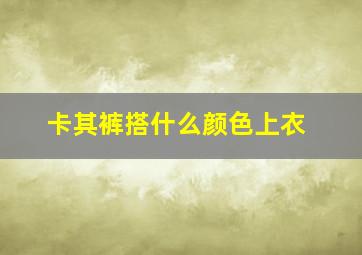 卡其裤搭什么颜色上衣