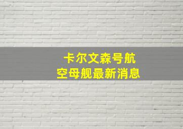 卡尔文森号航空母舰最新消息