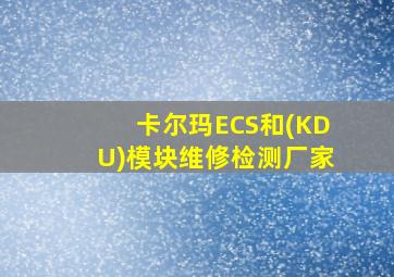 卡尔玛ECS和(KDU)模块维修检测厂家