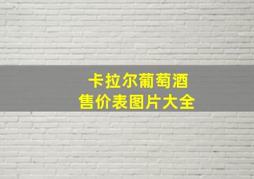 卡拉尔葡萄酒售价表图片大全