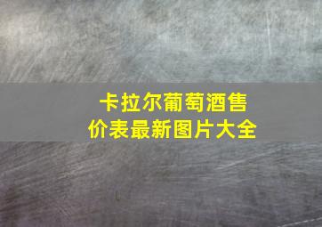 卡拉尔葡萄酒售价表最新图片大全