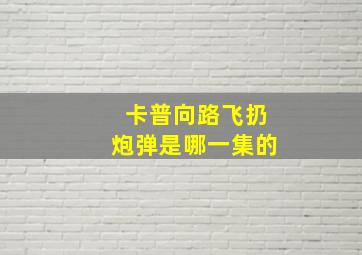 卡普向路飞扔炮弹是哪一集的