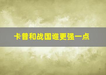 卡普和战国谁更强一点