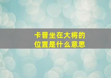 卡普坐在大将的位置是什么意思