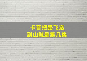 卡普把路飞送到山贼是第几集