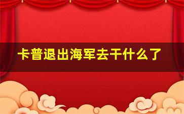 卡普退出海军去干什么了