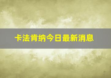 卡法肯纳今日最新消息