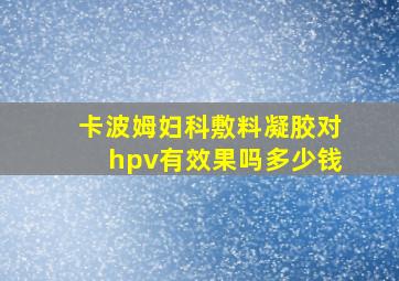 卡波姆妇科敷料凝胶对hpv有效果吗多少钱