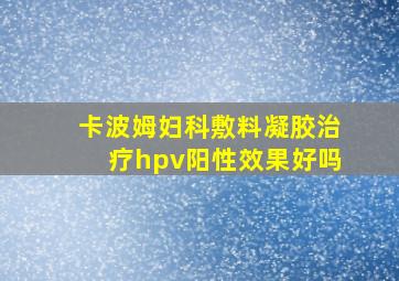 卡波姆妇科敷料凝胶治疗hpv阳性效果好吗