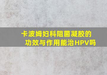 卡波姆妇科阻菌凝胶的功效与作用能治HPV吗