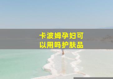 卡波姆孕妇可以用吗护肤品