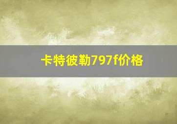 卡特彼勒797f价格