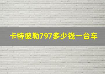 卡特彼勒797多少钱一台车