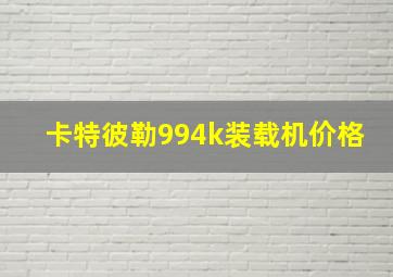 卡特彼勒994k装载机价格