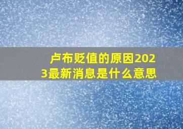 卢布贬值的原因2023最新消息是什么意思