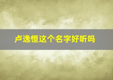 卢逸恒这个名字好听吗