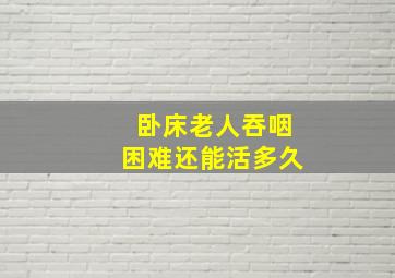 卧床老人吞咽困难还能活多久