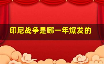 印尼战争是哪一年爆发的