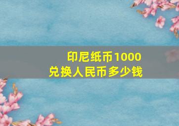 印尼纸币1000兑换人民币多少钱