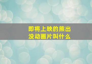 即将上映的熊出没动画片叫什么