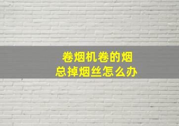 卷烟机卷的烟总掉烟丝怎么办