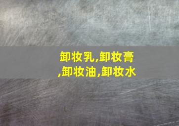 卸妆乳,卸妆膏,卸妆油,卸妆水