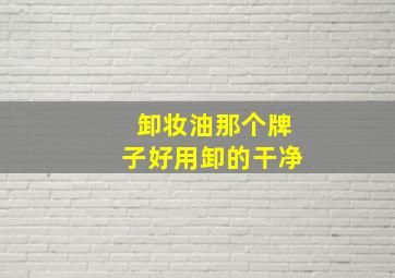 卸妆油那个牌子好用卸的干净