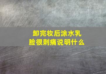 卸完妆后涂水乳脸很刺痛说明什么