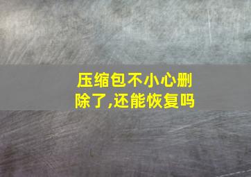 压缩包不小心删除了,还能恢复吗