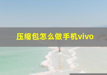 压缩包怎么做手机vivo