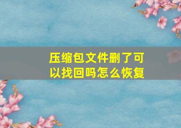 压缩包文件删了可以找回吗怎么恢复