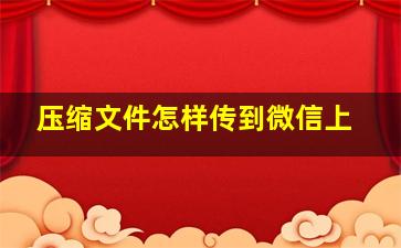 压缩文件怎样传到微信上