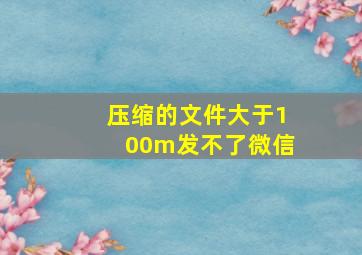 压缩的文件大于100m发不了微信