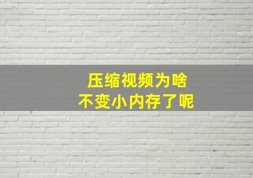 压缩视频为啥不变小内存了呢